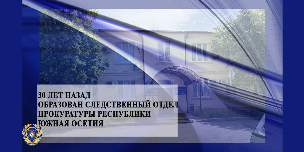 30 лет назад образован следственный отдел Прокуратуры Республики Южная Осетия 30 лет назад образован следственный отдел Прокуратуры Республики Южная Осетия